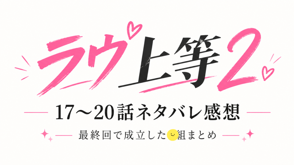 『ラヴ上等2』17〜20話ネタバレ感想｜最終回で成立した◯組！りょーぴーは最後まで最高やったのアイキャッチ画像