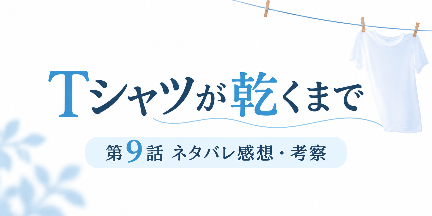 【Tシャツが乾くまで第9話ネタバレ感想・考察】最終回が全く読めないのアイキャッチ画像