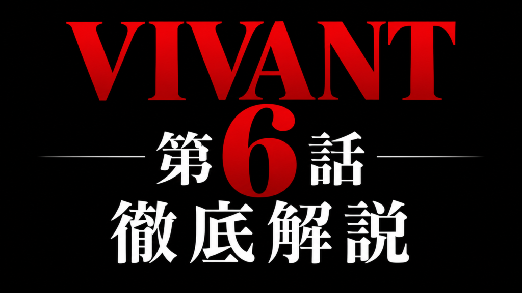 VIVANT 第6話 徹底解説